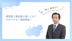 建築業と建設業の違いとは？わかりやすく徹底解説！